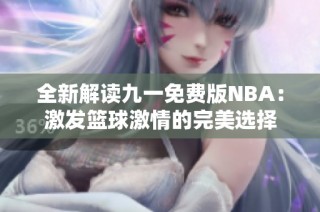 全新解读九一免费版NBA：激发篮球激情的完美选择