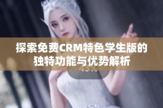 探索免费CRM特色学生版的独特功能与优势解析