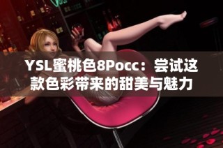 YSL蜜桃色8Pocc：尝试这款色彩带来的甜美与魅力