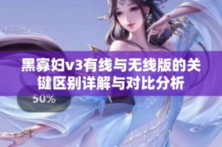 黑寡妇v3有线与无线版的关键区别详解与对比分析