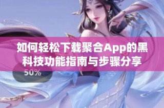 如何轻松下载聚合App的黑科技功能指南与步骤分享