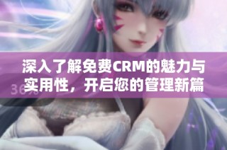 深入了解免费CRM的魅力与实用性，开启您的管理新篇章