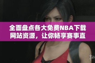 全面盘点各大免费NBA下载网站资源，让你畅享赛事直播