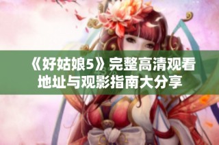 《好姑娘5》完整高清观看地址与观影指南大分享