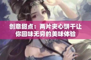 创意甜点：两片夹心饼干让你回味无穷的美味体验