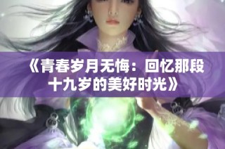 《青春岁月无悔：回忆那段十九岁的美好时光》