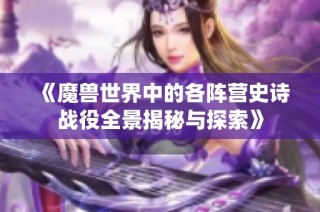 《魔兽世界中的各阵营史诗战役全景揭秘与探索》