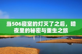 当506寝室的灯灭了之后，暗夜里的秘密与重生之旅