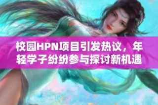 校园HPN项目引发热议，年轻学子纷纷参与探讨新机遇