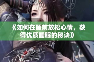 《如何在睡前放松心情，获得优质睡眠的秘诀》