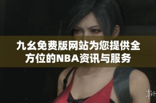 九幺免费版网站为您提供全方位的NBA资讯与服务