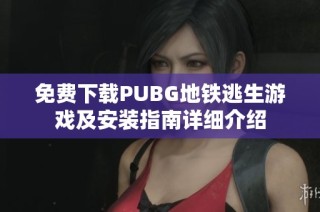 免费下载PUBG地铁逃生游戏及安装指南详细介绍