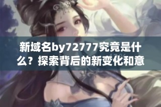 新域名by72777究竟是什么？探索背后的新变化和意义