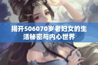 揭开506070岁老妇女的生活秘密与内心世界