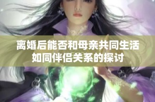 离婚后能否和母亲共同生活如同伴侣关系的探讨