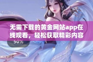 无需下载的黄金网站app在线观看，轻松获取精彩内容