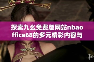 探索九幺免费版网站nbaoffice68的多元精彩内容与功能