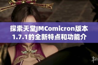 探索天堂JMComicron版本1.7.1的全新特点和功能介绍