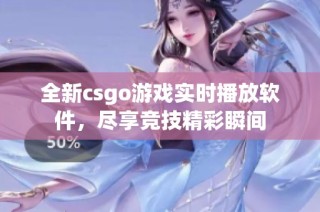 全新csgo游戏实时播放软件，尽享竞技精彩瞬间