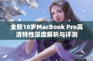 全新18岁MacBook Pro高清特性深度解析与评测