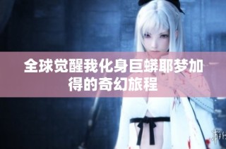全球觉醒我化身巨蟒耶梦加得的奇幻旅程