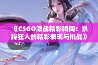 《CSGO激战精彩瞬间：暴躁狂人的精彩表现与挑战》