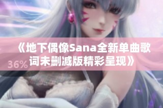 《地下偶像Sana全新单曲歌词未删减版精彩呈现》