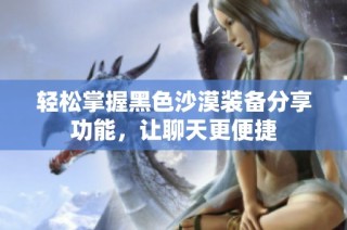 轻松掌握黑色沙漠装备分享功能，让聊天更便捷
