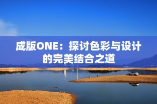 成版ONE：探讨色彩与设计的完美结合之道