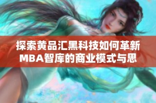 探索黄品汇黑科技如何革新MBA智库的商业模式与思维