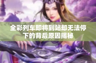 全彩列车即将到站却无法停下的背后原因揭秘