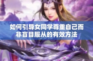 如何引导女同学尊重自己而非盲目服从的有效方法