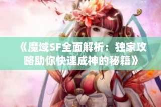 《魔域SF全面解析：独家攻略助你快速成神的秘籍》