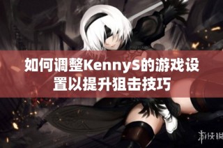 如何调整KennyS的游戏设置以提升狙击技巧