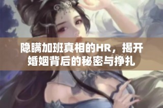 隐瞒加班真相的HR，揭开婚姻背后的秘密与挣扎