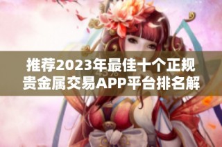 推荐2023年最佳十个正规贵金属交易APP平台排名解析