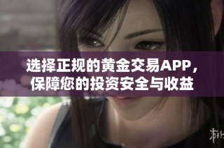 选择正规的黄金交易APP，保障您的投资安全与收益