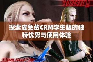 探索成免费CRM学生版的独特优势与使用体验