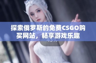 探索俄罗斯的免费CSGO购买网站，畅享游戏乐趣