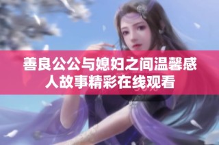 善良公公与媳妇之间温馨感人故事精彩在线观看