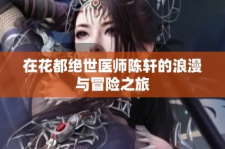 在花都绝世医师陈轩的浪漫与冒险之旅