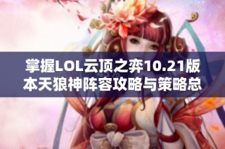 掌握LOL云顶之弈10.21版本天狼神阵容攻略与策略总结