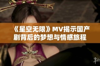 《星空无限》MV揭示国产剧背后的梦想与情感旅程