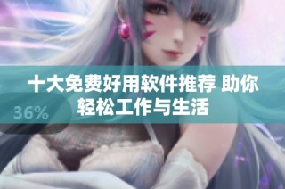十大免费好用软件推荐 助你轻松工作与生活