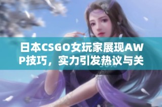 日本CSGO女玩家展现AWP技巧，实力引发热议与关注