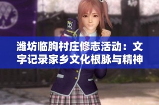 潍坊临朐村庄修志活动：文字记录家乡文化根脉与精神之魂