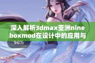 深入解析3dmax亚洲nineboxmod在设计中的应用与优势