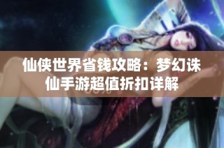 仙侠世界省钱攻略：梦幻诛仙手游超值折扣详解