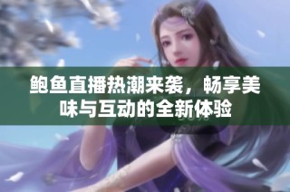 鲍鱼直播热潮来袭，畅享美味与互动的全新体验