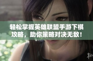 轻松掌握英雄联盟手游下棋攻略，助你策略对决无敌！